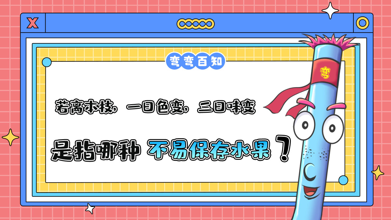 古人云“若離本枝，一日色變，三日味變”是指哪種不易保存的水果？.jpg