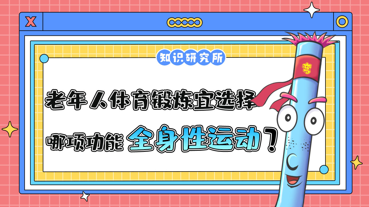 老年人體育鍛煉宜選擇哪項(xiàng)功能為主的全身性運(yùn)動(dòng)項(xiàng)目？.jpg